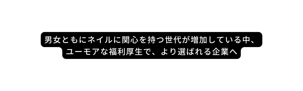 男女ともにネイルに関心を持つ世代が増加している中 ユーモアな福利厚生で より選ばれる企業へ