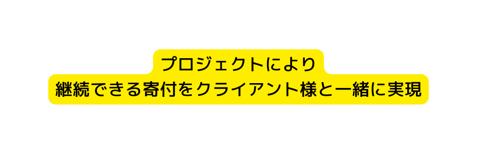 プロジェクトにより 継続できる寄付をクライアント様と一緒に実現